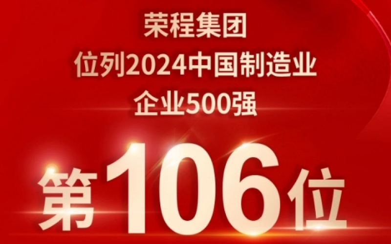 喜報(bào) - 提升10位！榮程集團(tuán)榮登2024中國(guó)制造業(yè)企業(yè)500強(qiáng)第106位